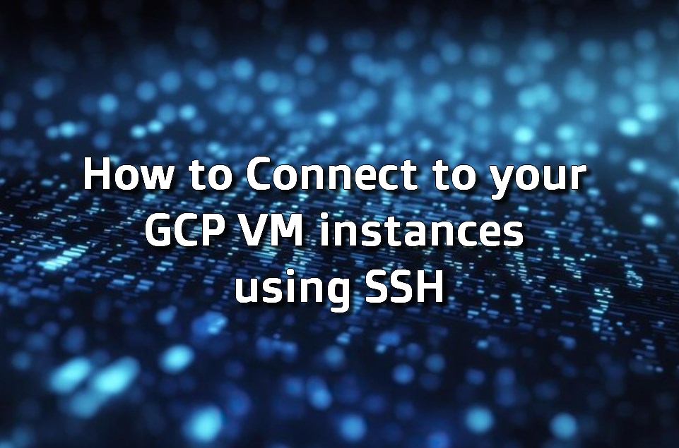 blue digital binary data background with the words “How to Connect to your GCP VM instances using SSH”